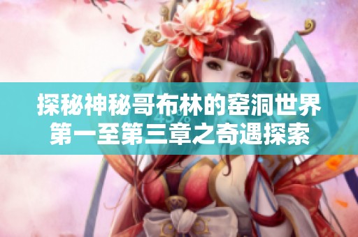 探秘神秘哥布林的窑洞世界第一至第三章之奇遇探索