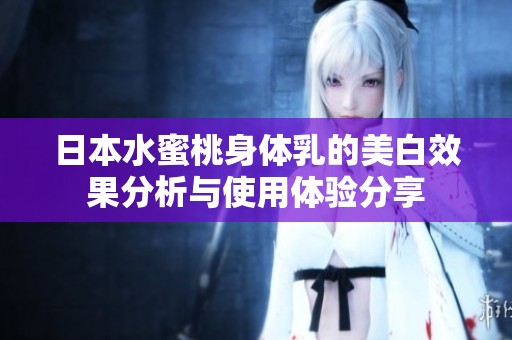 日本水蜜桃身体乳的美白效果分析与使用体验分享