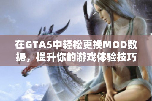 在GTA5中轻松更换MOD数据，提升你的游戏体验技巧分享