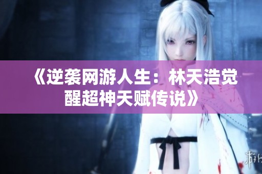 《逆袭网游人生：林天浩觉醒超神天赋传说》