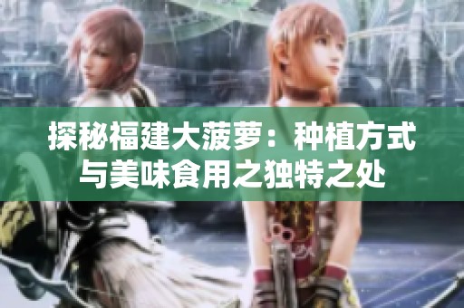 探秘福建大菠萝：种植方式与美味食用之独特之处