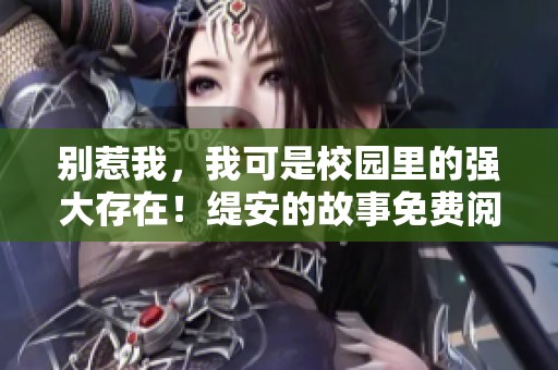 别惹我，我可是校园里的强大存在！缇安的故事免费阅读中