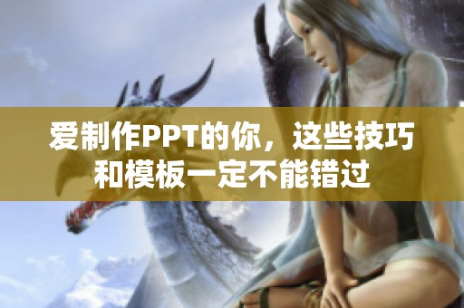 爱制作PPT的你，这些技巧和模板一定不能错过