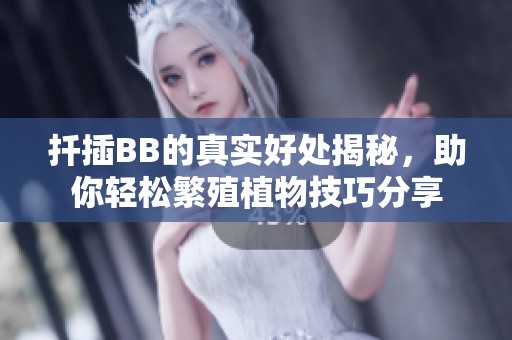 扦插BB的真实好处揭秘，助你轻松繁殖植物技巧分享