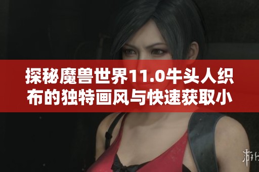 探秘魔兽世界11.0牛头人织布的独特画风与快速获取小玩具技巧
