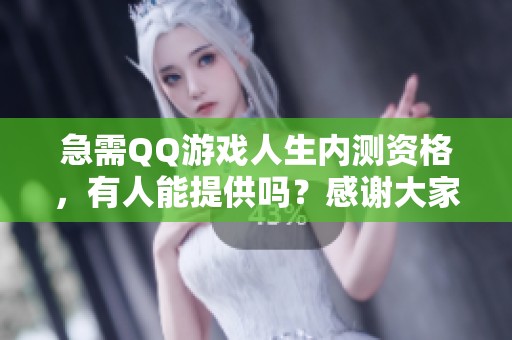 急需QQ游戏人生内测资格，有人能提供吗？感谢大家！