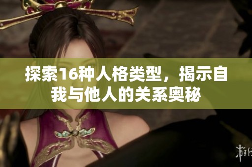 探索16种人格类型，揭示自我与他人的关系奥秘