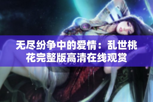 无尽纷争中的爱情：乱世桃花完整版高清在线观赏