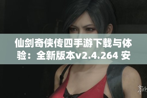 仙剑奇侠传四手游下载与体验：全新版本v2.4.264 安卓版发布！