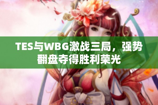 TES与WBG激战三局，强势翻盘夺得胜利荣光