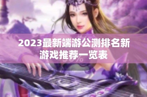 2023最新端游公测排名新游戏推荐一览表