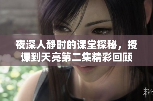 夜深人静时的课堂探秘，授课到天亮第二集精彩回顾