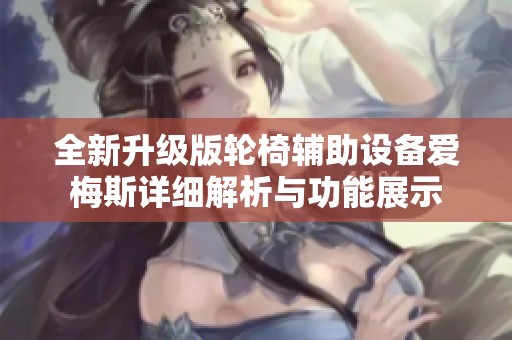 全新升级版轮椅辅助设备爱梅斯详细解析与功能展示