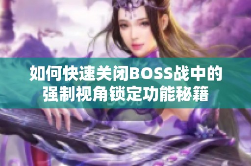 如何快速关闭BOSS战中的强制视角锁定功能秘籍
