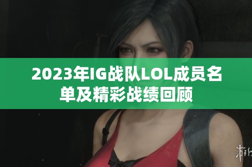 2023年IG战队LOL成员名单及精彩战绩回顾