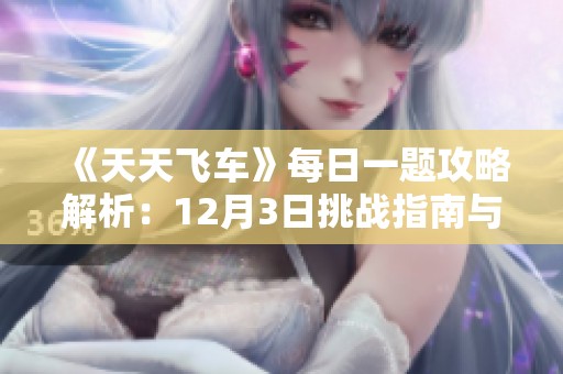 《天天飞车》每日一题攻略解析：12月3日挑战指南与技巧分享