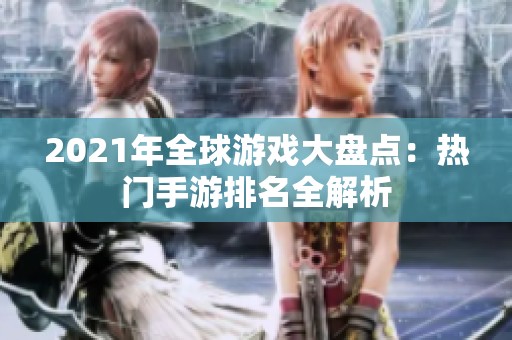 2021年全球游戏大盘点：热门手游排名全解析