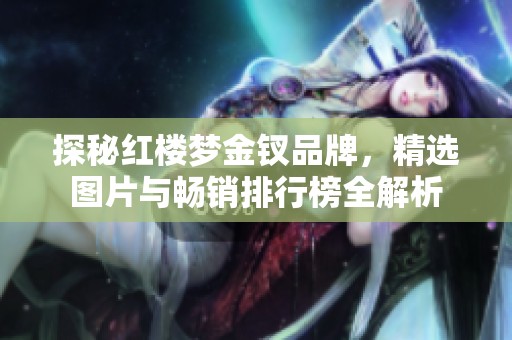 探秘红楼梦金钗品牌，精选图片与畅销排行榜全解析