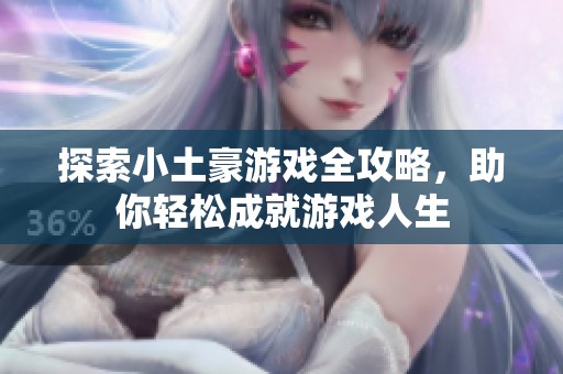 探索小土豪游戏全攻略，助你轻松成就游戏人生