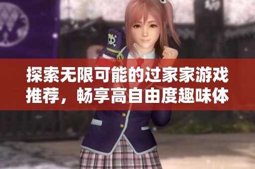 探索无限可能的过家家游戏推荐，畅享高自由度趣味体验
