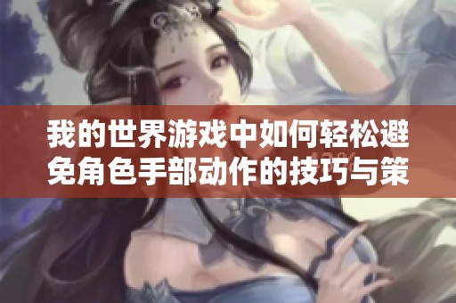我的世界游戏中如何轻松避免角色手部动作的技巧与策略