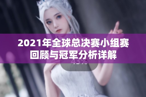 2021年全球总决赛小组赛回顾与冠军分析详解