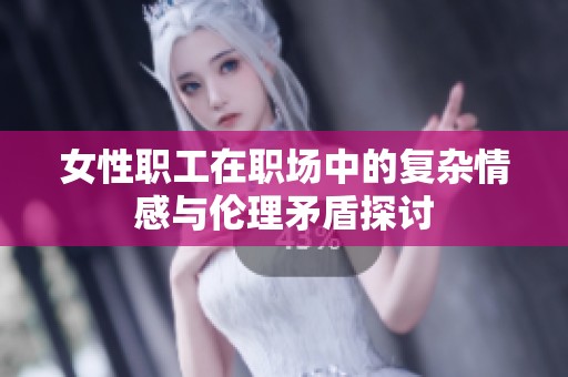 女性职工在职场中的复杂情感与伦理矛盾探讨