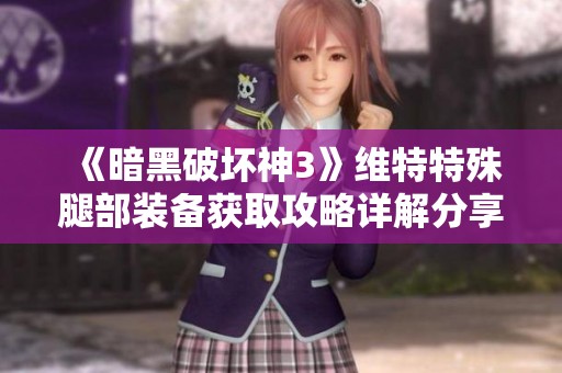 《暗黑破坏神3》维特特殊腿部装备获取攻略详解分享