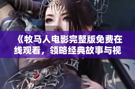 《牧马人电影完整版免费在线观看，领略经典故事与视觉盛宴》