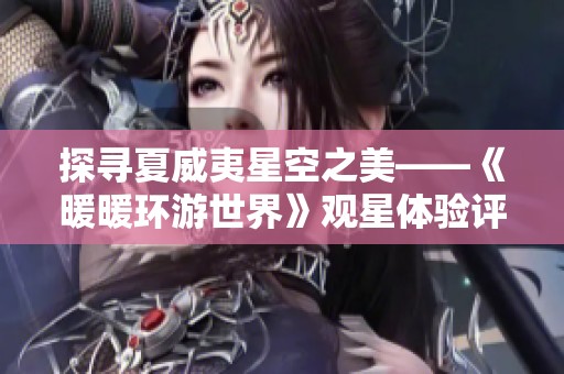探寻夏威夷星空之美——《暖暖环游世界》观星体验评测