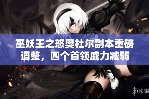 巫妖王之怒奥杜尔副本重磅调整，四个首领威力减弱