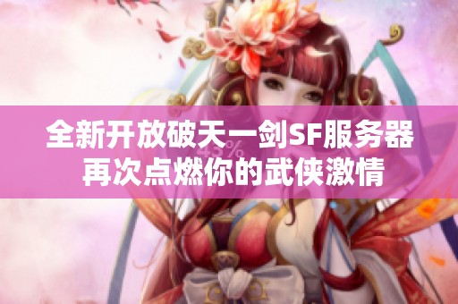 全新开放破天一剑SF服务器 再次点燃你的武侠激情