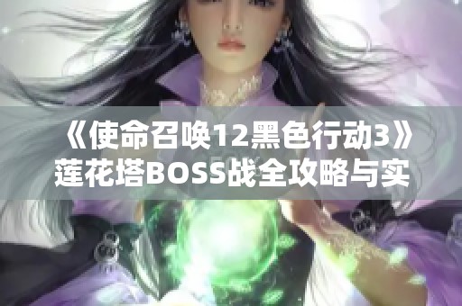 《使命召唤12黑色行动3》莲花塔BOSS战全攻略与实用技巧分享