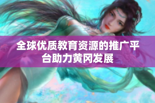 全球优质教育资源的推广平台助力黄冈发展