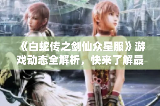 《白蛇传之剑仙众星服》游戏动态全解析，快来了解最新信息！