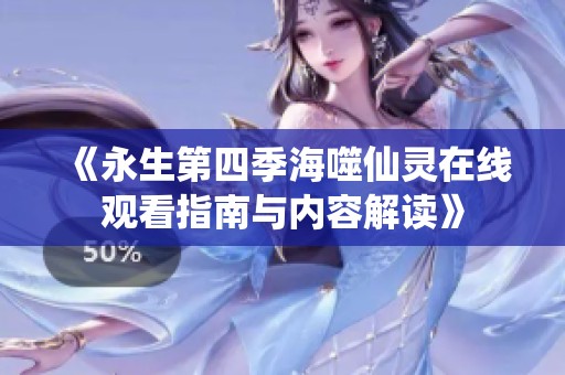 《永生第四季海噬仙灵在线观看指南与内容解读》