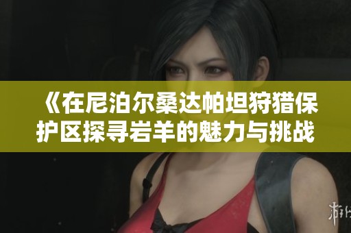 《在尼泊尔桑达帕坦狩猎保护区探寻岩羊的魅力与挑战》