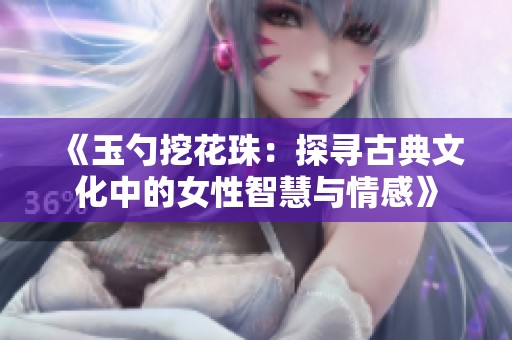 《玉勺挖花珠：探寻古典文化中的女性智慧与情感》