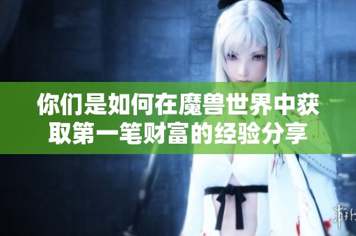 你们是如何在魔兽世界中获取第一笔财富的经验分享