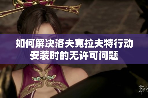 如何解决洛夫克拉夫特行动安装时的无许可问题