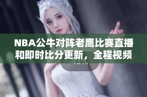 NBA公牛对阵老鹰比赛直播和即时比分更新，全程视频呈现