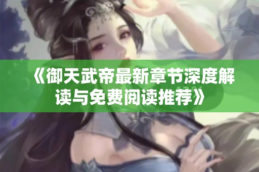 《御天武帝最新章节深度解读与免费阅读推荐》