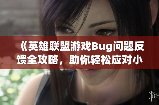 《英雄联盟游戏Bug问题反馈全攻略，助你轻松应对小烦恼》