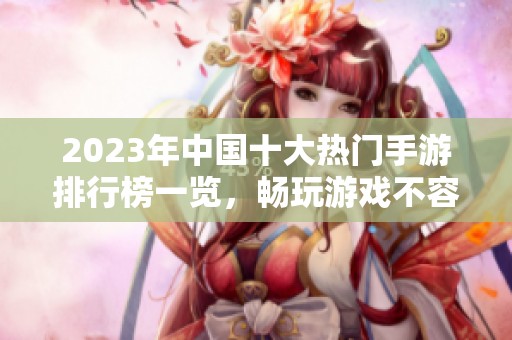 2023年中国十大热门手游排行榜一览，畅玩游戏不容错过