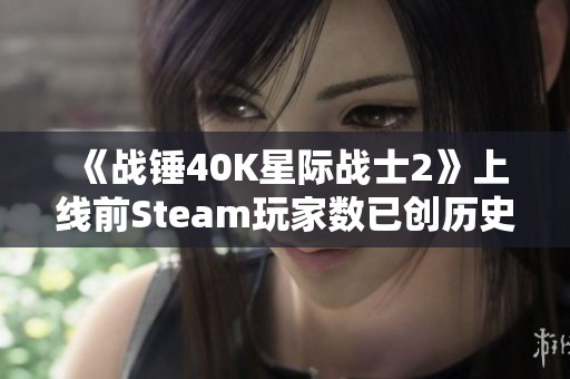 《战锤40K星际战士2》上线前Steam玩家数已创历史新高