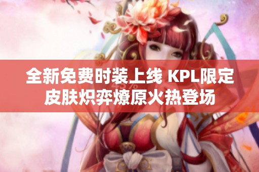 全新免费时装上线 KPL限定皮肤炽弈燎原火热登场