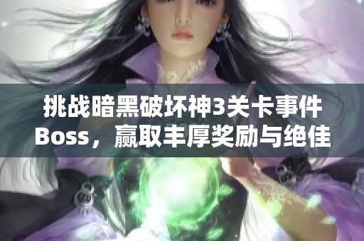 挑战暗黑破坏神3关卡事件Boss，赢取丰厚奖励与绝佳体验！