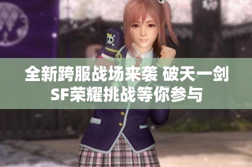 全新跨服战场来袭 破天一剑SF荣耀挑战等你参与