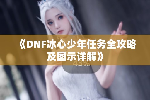《DNF冰心少年任务全攻略及图示详解》