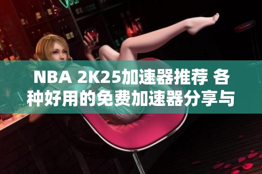 NBA 2K25加速器推荐 各种好用的免费加速器分享与评测